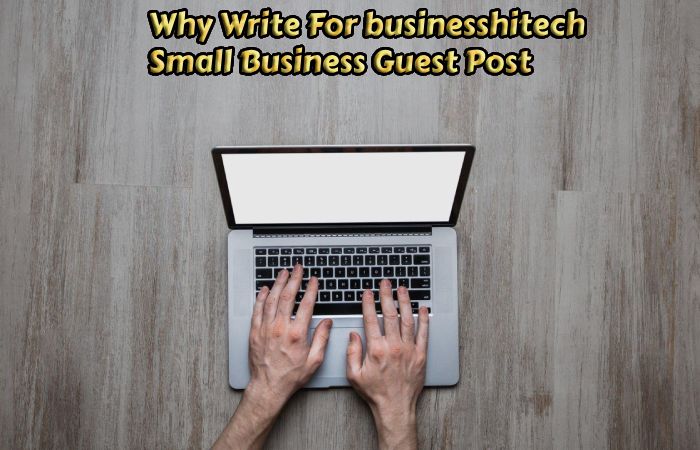 Why Write For businesshitech – Small Business Guest Post