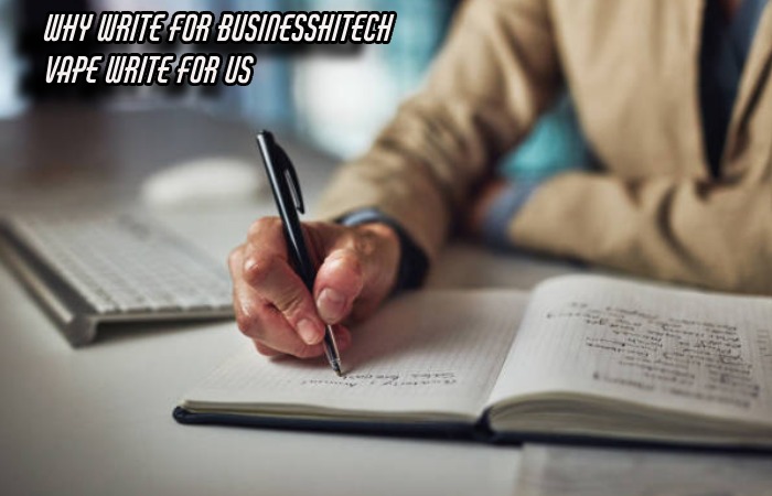 Why Write For Businesshitech – Vape Write For Us